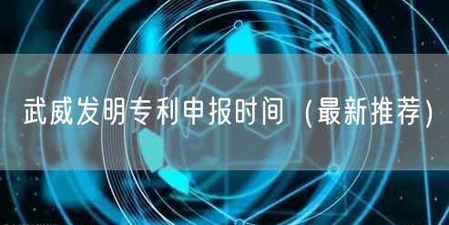 武威发明专利申报时间（最新推荐）