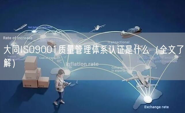 大同ISO9001质量管理体系认证是什么（全文了解）