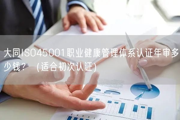 大同ISO45001职业健康管理体系认证年审多少钱？（适合初次认证）