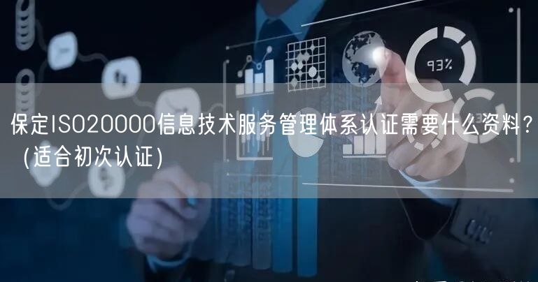 保定ISO20000信息技术服务管理体系认证需要什么资料？（适合初次认证）