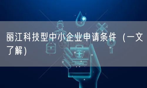 丽江科技型中小企业申请条件（一文了解）