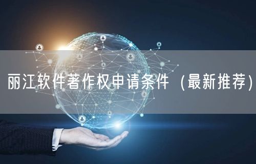 丽江软件著作权申请条件（最新推荐）
