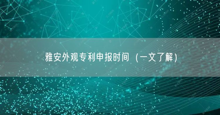 雅安外观专利申报时间（一文了解）