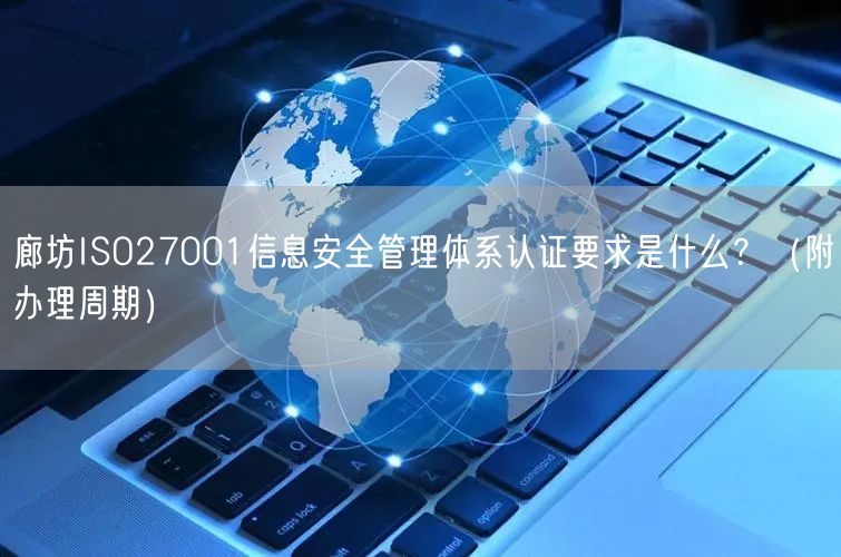 廊坊ISO27001信息安全管理体系认证要求是什么？（附办理周期）