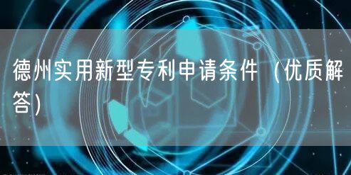 德州实用新型专利申请条件（优质解答）