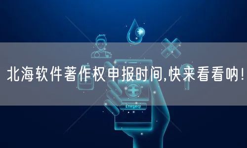 北海软件著作权申报时间,快来看看呐！