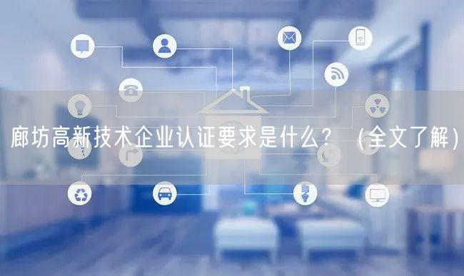 廊坊高新技术企业认证要求是什么？（全文了解）