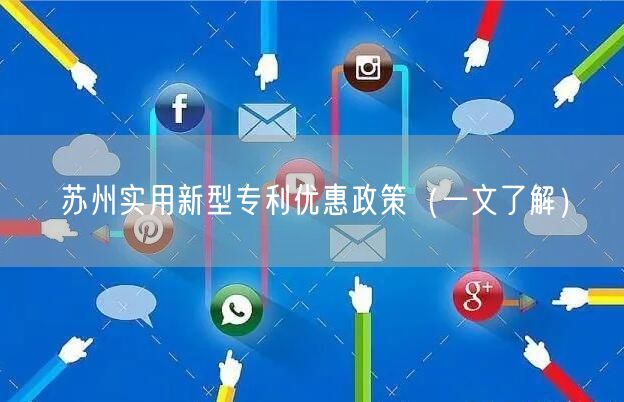 苏州实用新型专利优惠政策（一文了解）