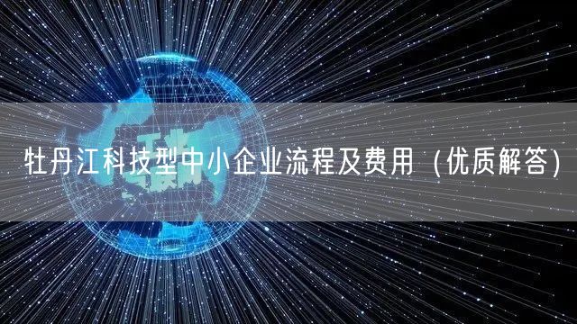 牡丹江科技型中小企业流程及费用（优质解答）