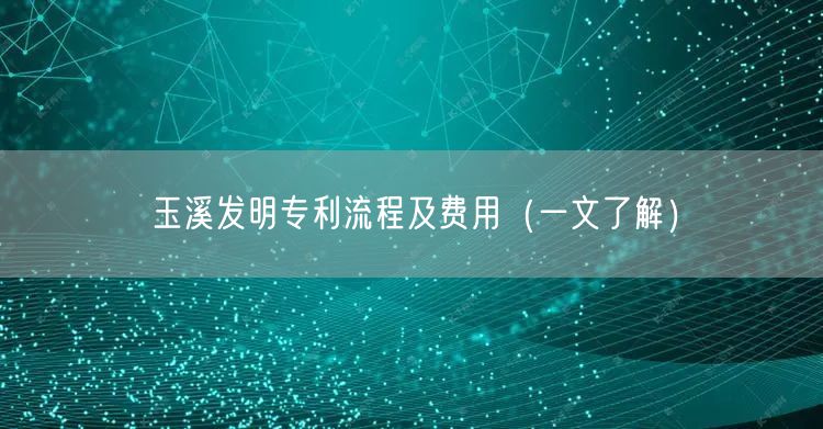 玉溪发明专利流程及费用（一文了解）