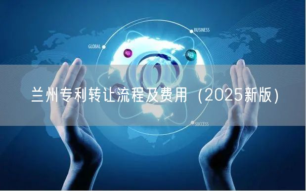 兰州专利转让流程及费用（2025新版）