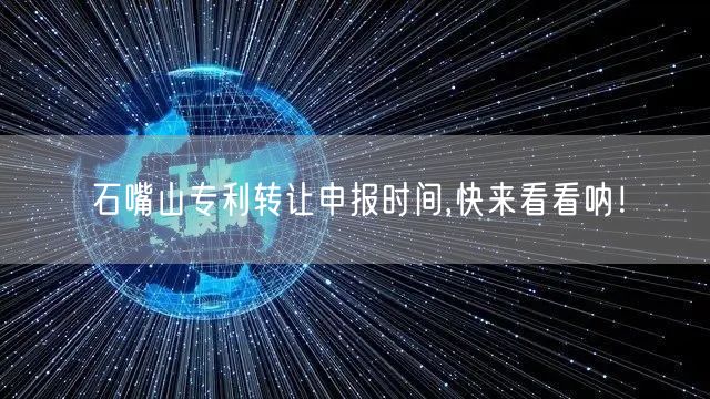 石嘴山专利转让申报时间,快来看看呐！
