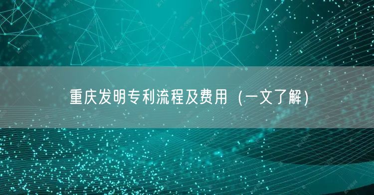 重庆发明专利流程及费用（一文了解）