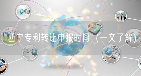 西宁专利转让申报时间（一文了解）