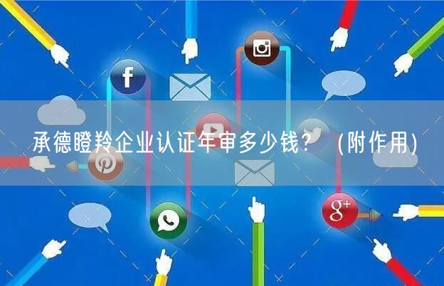 承德瞪羚企业认证年审多少钱？（附作用）