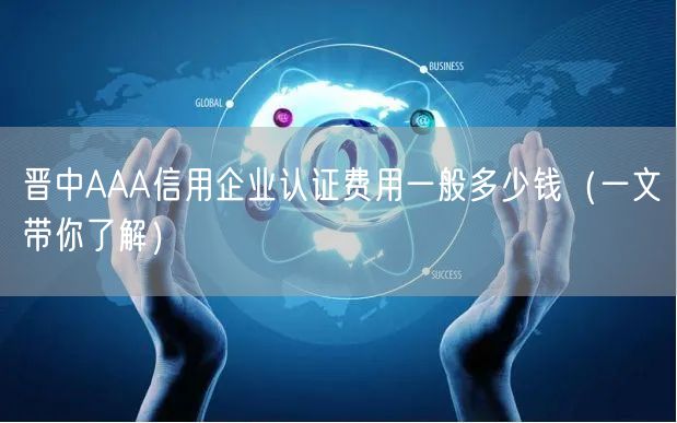 晋中AAA信用企业认证费用一般多少钱（一文带你了解）