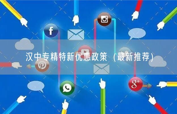 汉中专精特新优惠政策（最新推荐）