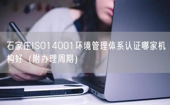 石家庄ISO14001环境管理体系认证哪家机构好（附办理周期）