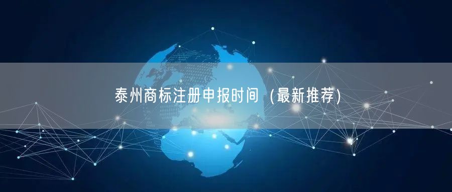泰州商标注册申报时间（最新推荐）
