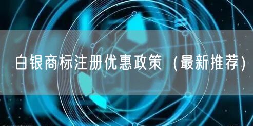 白银商标注册优惠政策（最新推荐）