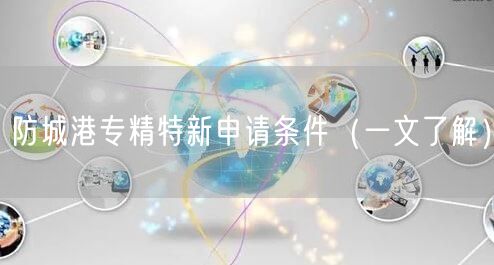 防城港专精特新申请条件（一文了解）