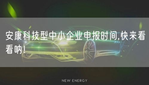 安康科技型中小企业申报时间,快来看看呐！