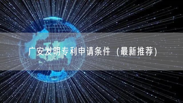 广安发明专利申请条件（最新推荐）