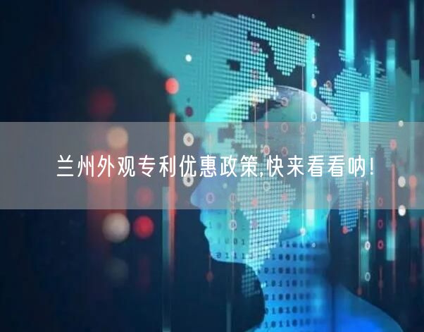 兰州外观专利优惠政策,快来看看呐！