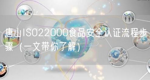 唐山ISO22000食品安全认证流程步骤（一文带你了解）