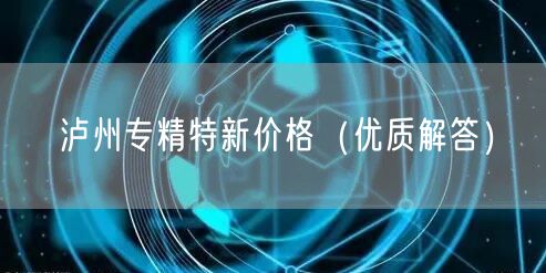 泸州专精特新价格（优质解答）