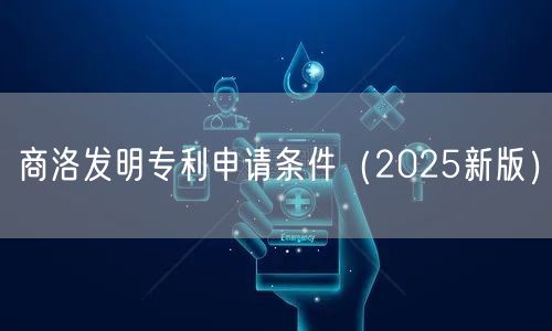 商洛发明专利申请条件（2025新版）