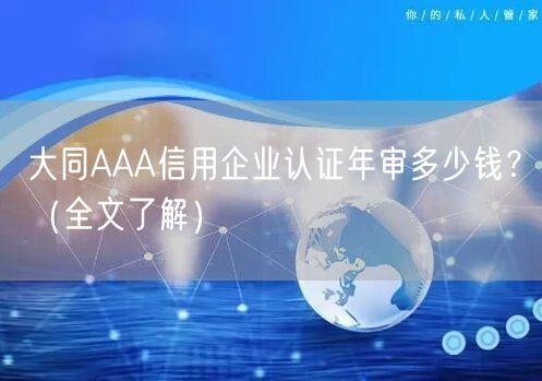 大同AAA信用企业认证年审多少钱？（全文了解）