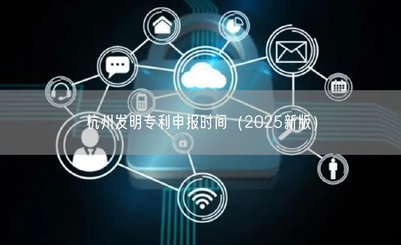 杭州发明专利申报时间（2025新版）