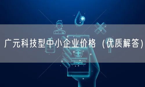 广元科技型中小企业价格（优质解答）