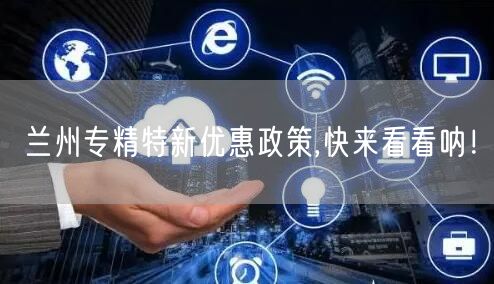 兰州专精特新优惠政策,快来看看呐！