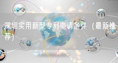 深圳实用新型专利申请条件（最新推荐）