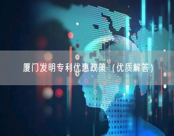 厦门发明专利优惠政策（优质解答）
