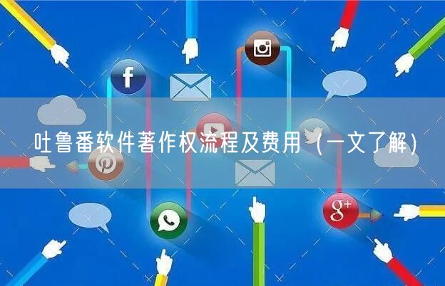 吐鲁番软件著作权流程及费用（一文了解）
