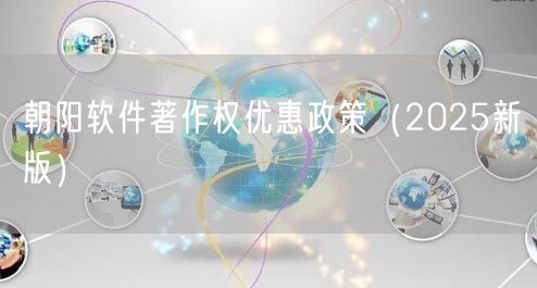 朝阳软件著作权优惠政策（2025新版）