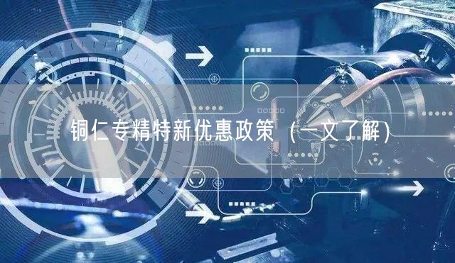 铜仁专精特新优惠政策（一文了解）