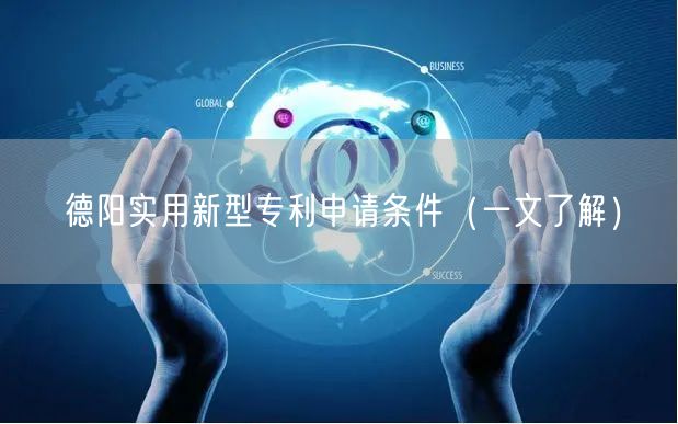 德阳实用新型专利申请条件（一文了解）
