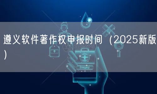 遵义软件著作权申报时间（2026新版）