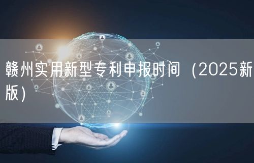 赣州实用新型专利申报时间（2025新版）