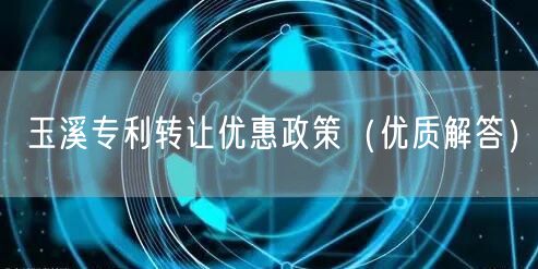 玉溪专利转让优惠政策（优质解答）