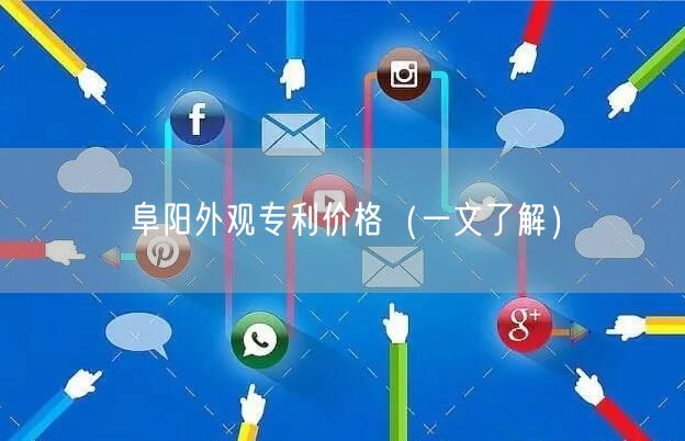 阜阳外观专利价格（一文了解）