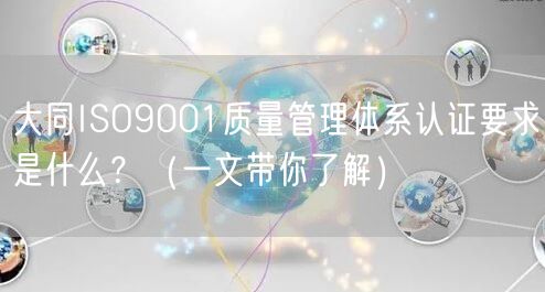 大同ISO9001质量管理体系认证要求是什么？（一文带你了解）
