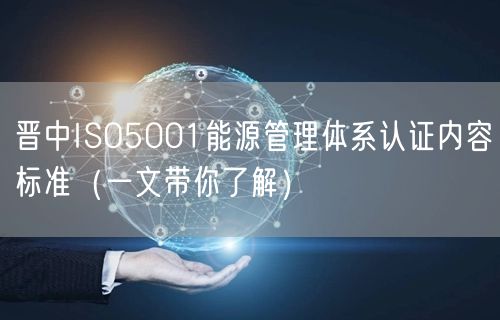 晋中ISO5001能源管理体系认证内容标准（一文带你了解）