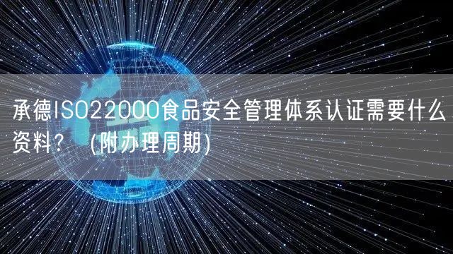 承德ISO22000食品安全管理体系认证需要什么资料？（附办理周期）