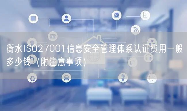 衡水ISO27001信息安全管理体系认证费用一般多少钱（附注意事项）
