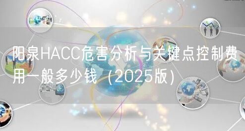 阳泉HACC危害分析与关键点控制费用一般多少钱（2025版）